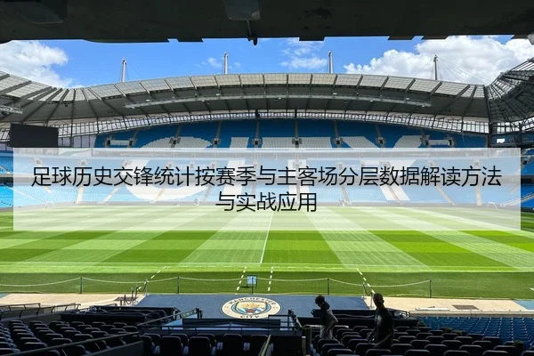 足球历史交锋统计按赛季与主客场分层数据解读方法与实战应用